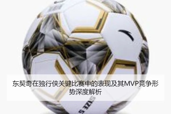 东契奇在独行侠关键比赛中的表现及其MVP竞争形势深度解析
